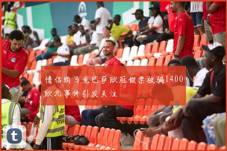 情侣购马竞巴萨欧冠假票被骗1400欧元事件引发关注