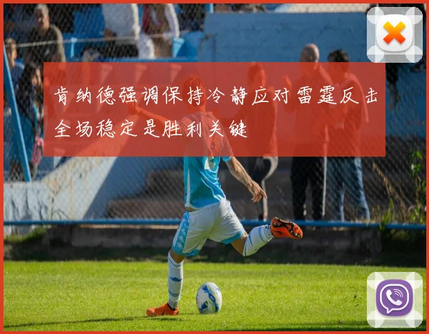 肯纳德强调保持冷静应对雷霆反击全场稳定是胜利关键
