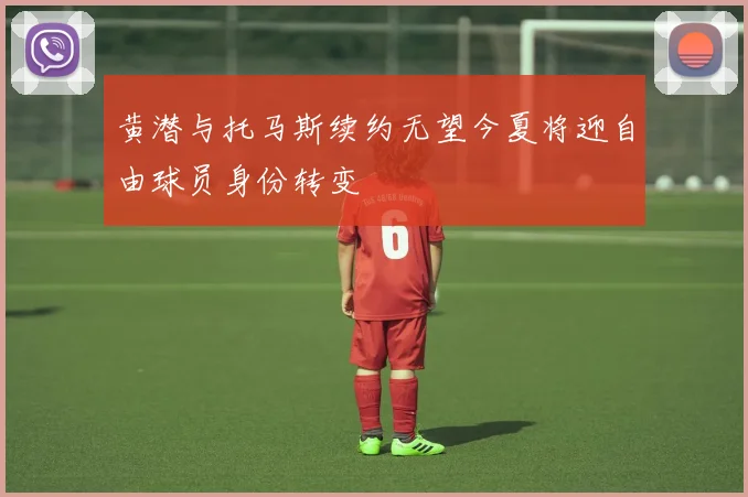 黄潜与托马斯续约无望今夏将迎自由球员身份转变