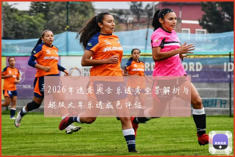 2026年选秀大会乐透秀全景解析与超级大年乐透成色评估
