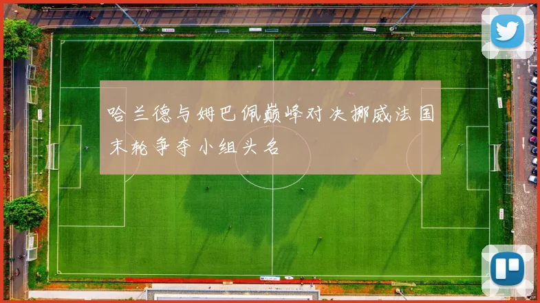 哈兰德与姆巴佩巅峰对决挪威法国末轮争夺小组头名