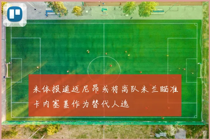 米体报道迈尼昂或将离队米兰瞄准卡内塞基作为替代人选