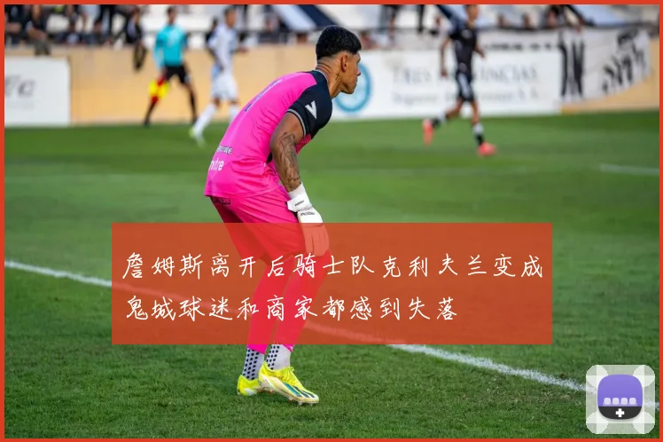 詹姆斯离开后骑士队克利夫兰变成鬼城球迷和商家都感到失落
